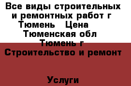 Все виды строительных и ремонтных работ г. Тюмень › Цена ­ 1 - Тюменская обл., Тюмень г. Строительство и ремонт » Услуги   . Тюменская обл.,Тюмень г.